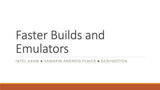 Faster Builds and 
Emulators 
INTEL HAXM ● XAMARIN ANDROID PLAYER ● GENYMOTION 
 