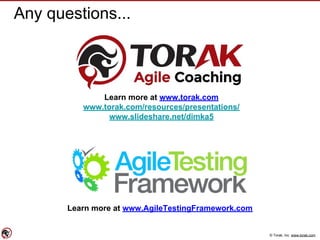© Torak, Inc. www.torak.com
Learn more at www.torak.com
www.torak.com/resources/presentations/
www.slideshare.net/dimka5
Learn more at www.AgileTestingFramework.com
Any questions...
 
