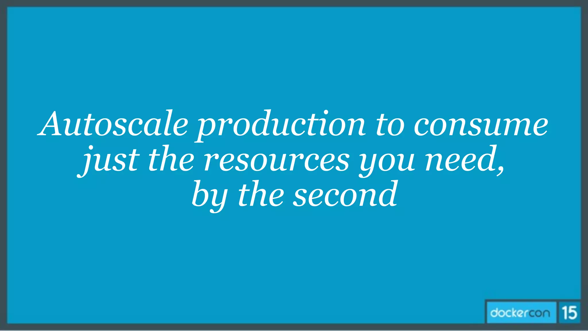 Autoscale production to consume
just the resources you need,
by the second
 