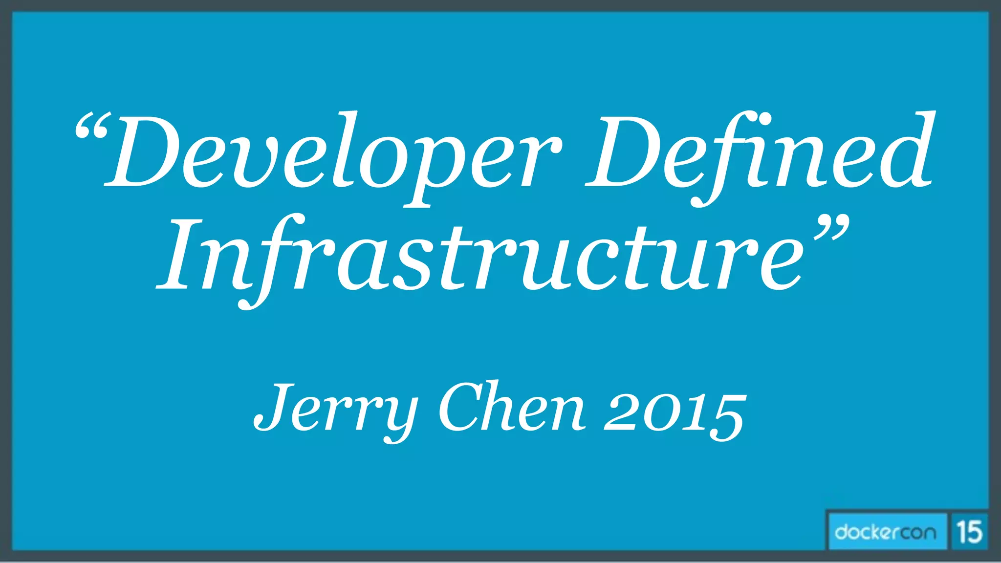 “Developer Defined
Infrastructure”
Jerry Chen 2015
 