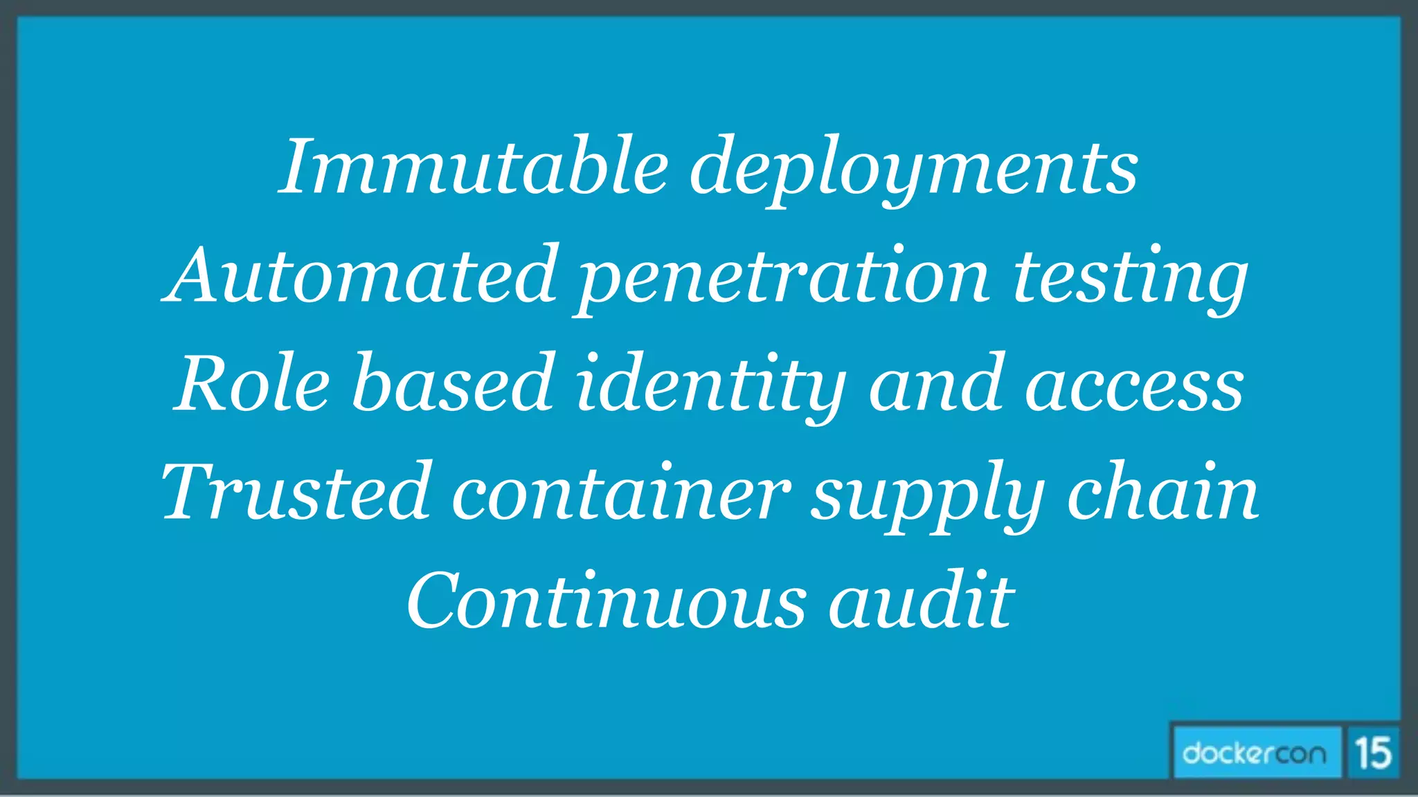 Immutable deployments
Automated penetration testing
Role based identity and access
Trusted container supply chain
Continuous audit
 