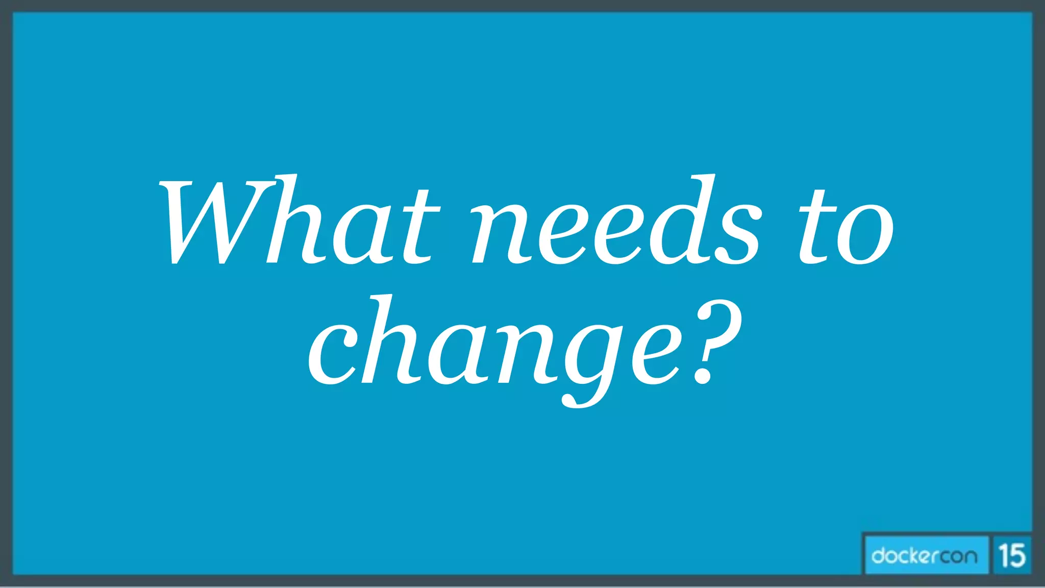 What needs to
change?
 