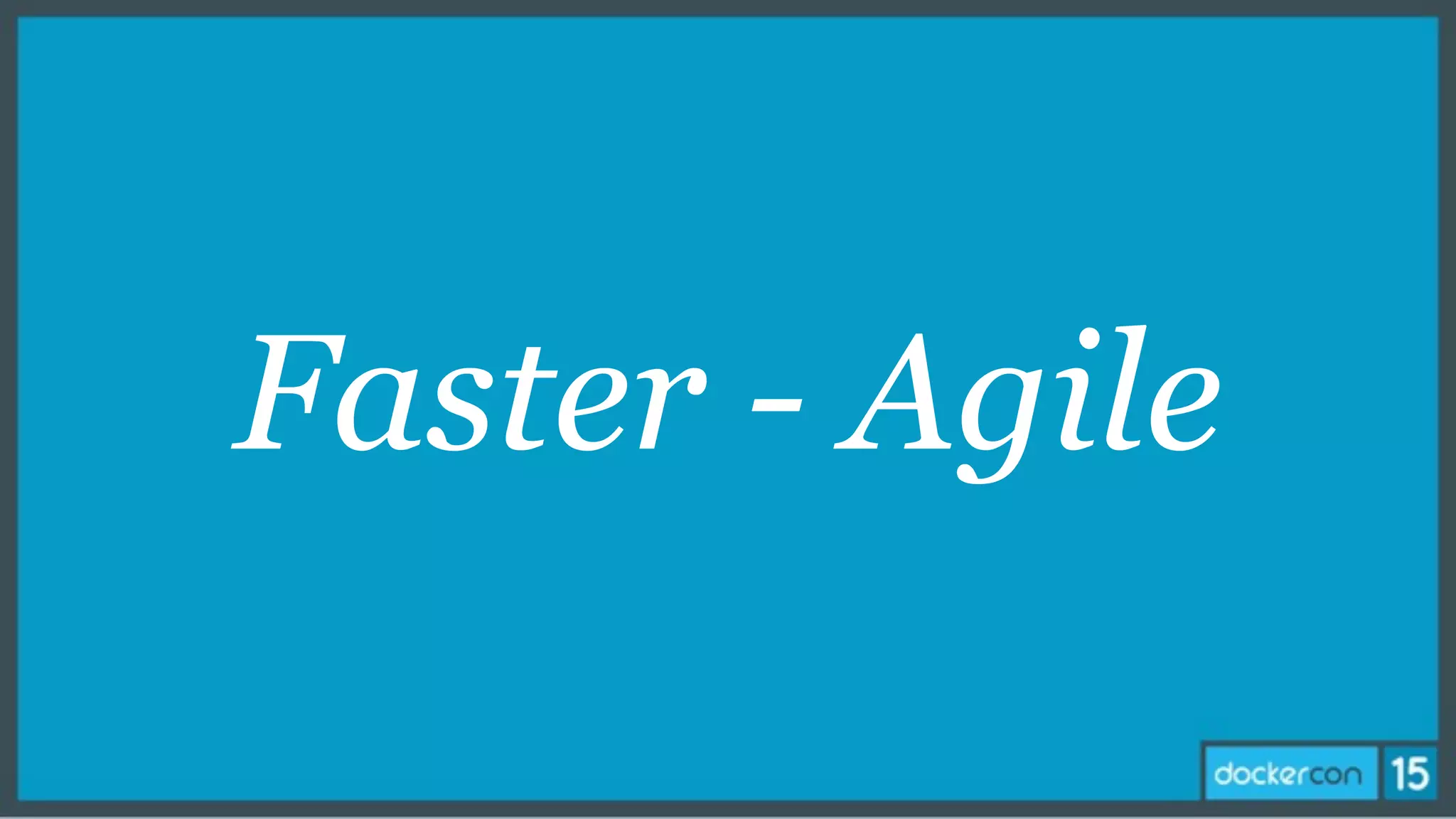 Faster - Agile
 
