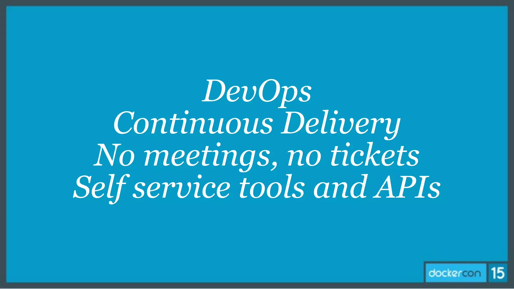 DevOps
Continuous Delivery
No meetings, no tickets
Self service tools and APIs
 