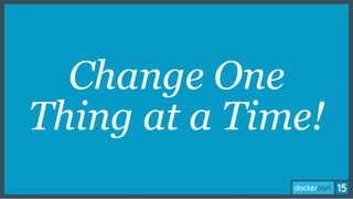 Change One
Thing at a Time!
 