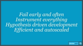 Fail early and often
Instrument everything
Hypothesis driven development
Efficient and autoscaled
 