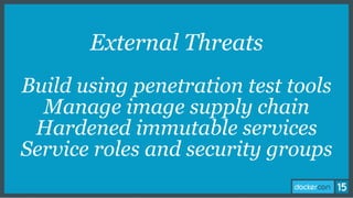 External Threats
Build using penetration test tools
Manage image supply chain
Hardened immutable services
Service roles and security groups
 