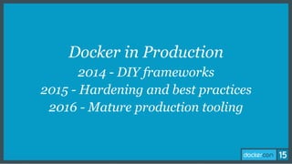 Docker in Production
2014 - DIY frameworks
2015 - Hardening and best practices
2016 - Mature production tooling
 
