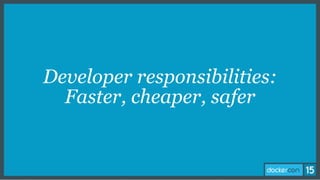 Developer responsibilities:
Faster, cheaper, safer
 
