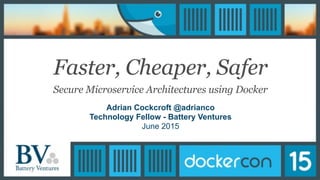Faster, Cheaper, Safer
Secure Microservice Architectures using Docker
Adrian Cockcroft @adrianco
Technology Fellow - Battery Ventures
June 2015
 