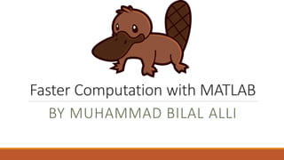 Faster Computation with MATLAB
BY MUHAMMAD BILAL ALLI
 