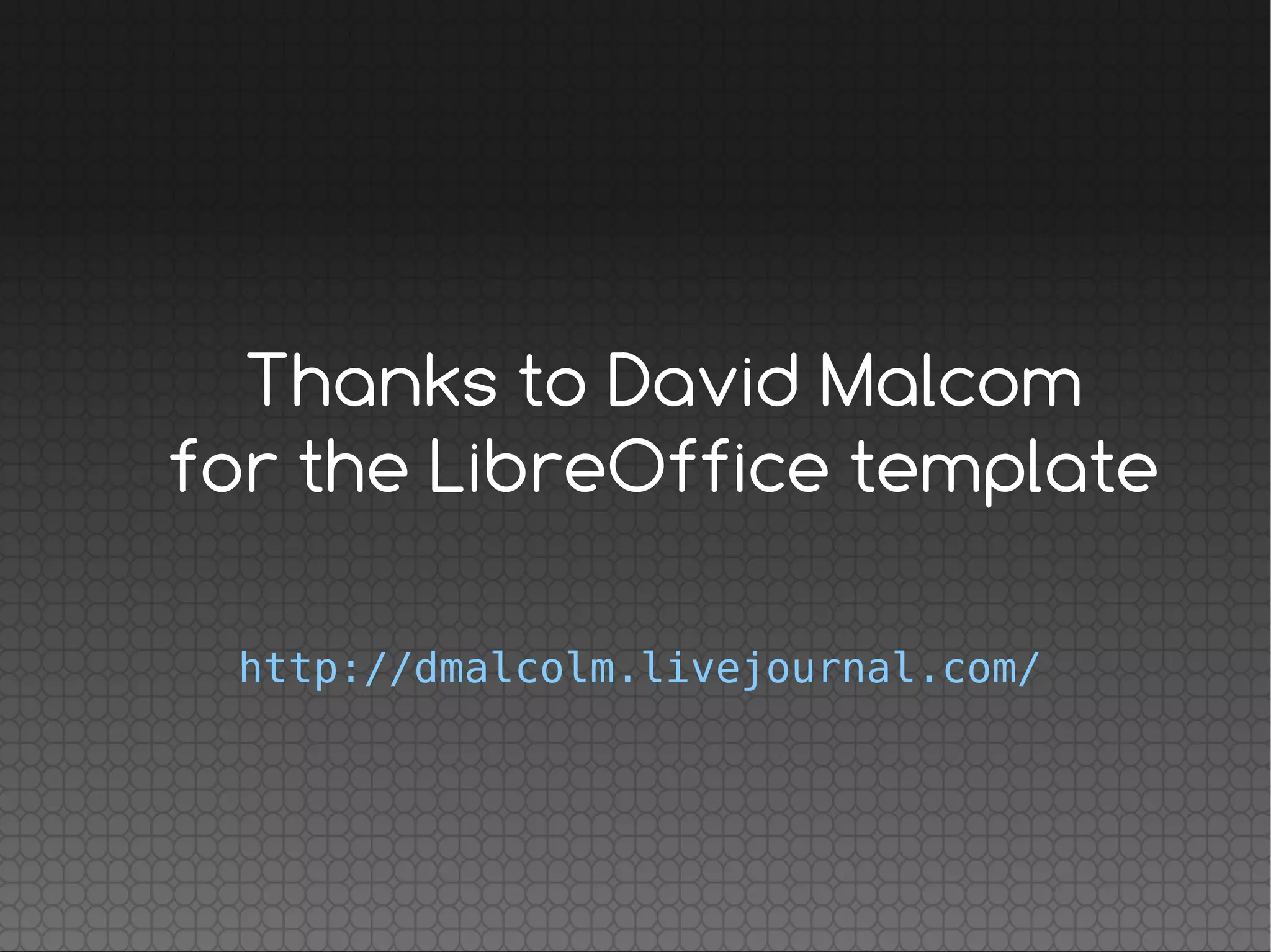Thanks to David Malcom
for the LibreOffice template
http://dmalcolm.livejournal.com/
 