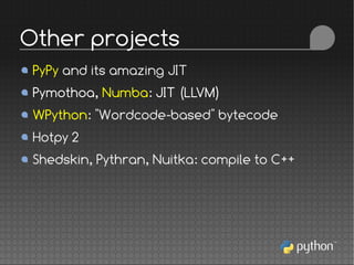 PyPy and its amazing JIT
Pymothoa, Numba: JIT (LLVM)
WPython: "Wordcode-based" bytecode
Hotpy 2
Shedskin, Pythran, Nuitka: compile to C++
Other projects
 