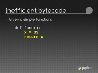 def func():
x = 33
return x
Inefficient bytecode
Given a simple function:
 