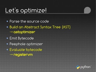 Parse the source code
Build an Abstract Syntax Tree (AST)
→ astoptimizer
Emit Bytecode
Peephole optimizer
Evaluate bytecode
→ registervm
Let's optimize!
 