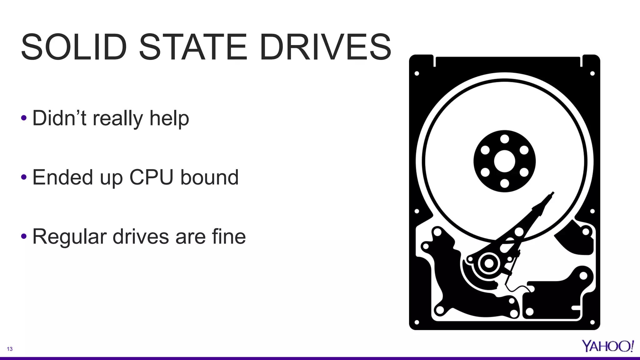 13
SOLID STATE DRIVES
• Didn’t really help
• Ended up CPU bound
• Regular drives are fine
 