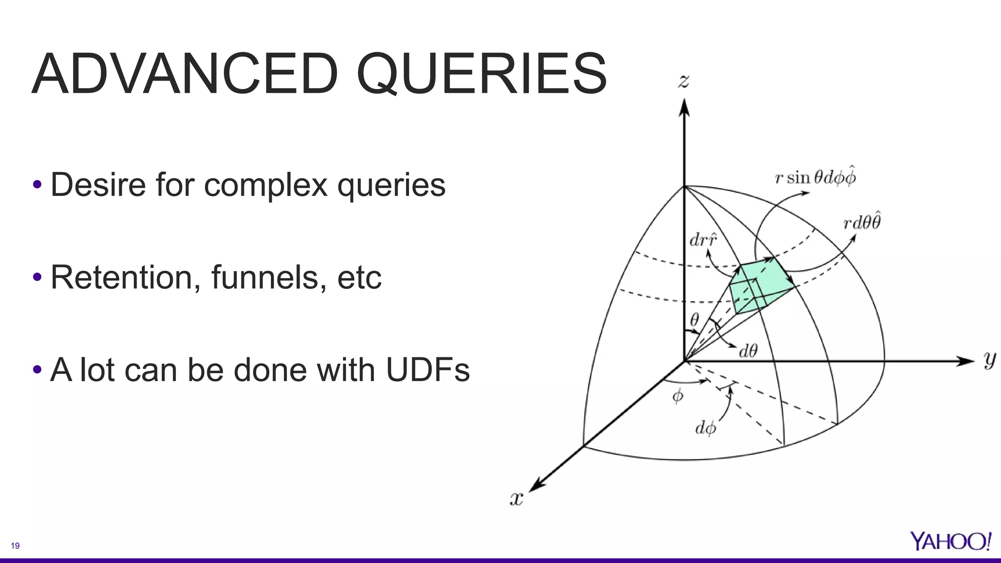 19
ADVANCED QUERIES
• Desire for complex queries
• Retention, funnels, etc
• A lot can be done with UDFs
 