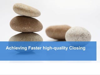 Achieving Faster high-quality Closing
 