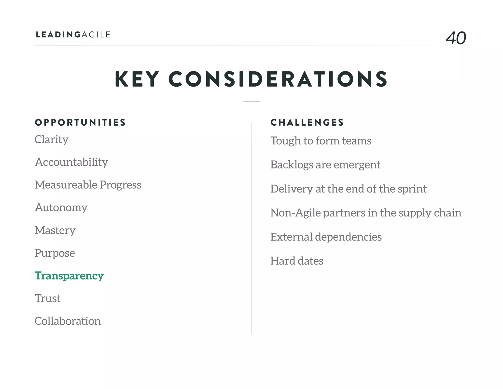 4040
KEY CONSIDERATIONS
OPPORTU N ITIE S
Clarity
Accountability
Measureable Progress
Autonomy
Mastery
Purpose
Transparency
Trust
Collaboration
CHALLE N G E S
Tough to form teams
Backlogs are emergent
Delivery at the end of the sprint
Non-Agile partners in the supply chain
External dependencies
Hard dates
 