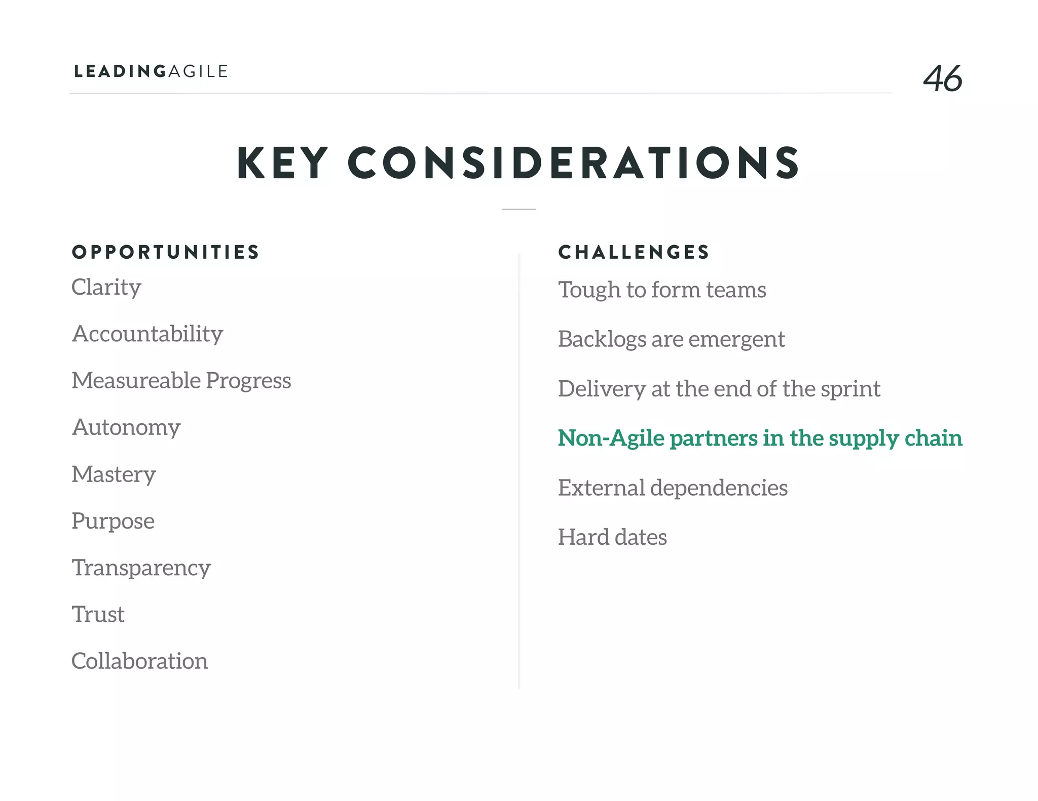 4646
KEY CONSIDERATIONS
OPPORTU N ITIE S
Clarity
Accountability
Measureable Progress
Autonomy
Mastery
Purpose
Transparency
Trust
Collaboration
CHALLE N G E S
Tough to form teams
Backlogs are emergent
Delivery at the end of the sprint
Non-Agile partners in the supply chain
External dependencies
Hard dates
 