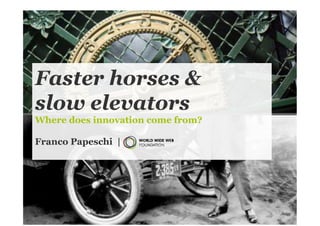 Faster horses &
slow elevators
Where does innovation come from?

Franco Papeschi |




                                   1
 