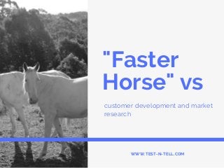 "Faster
Horse" vs
customer development and market
research
WWW.TEST-N-TELL.COM
 