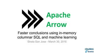 DREMIO
Faster conclusions using in-memory
columnar SQL and machine learning
Strata San Jose - March 30, 2016
Apache	
  
Arrow	
  
 