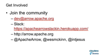 DREMIO
Get Involved
•  Join the community
– dev@arrow.apache.org
– Slack:
https://apachearrowslackin.herokuapp.com/
– http...