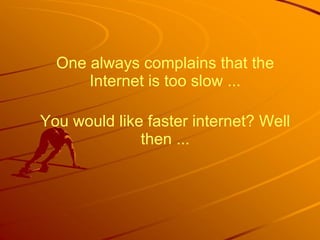 One always complains that the Internet is too slow ... You would like faster internet? Well then ... 