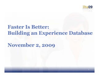 Faster Is Better:
Building an Experience Database

November 2, 2009



                             1
 