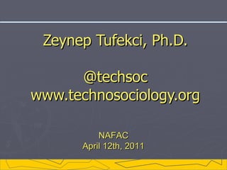 Zeynep Tufekci, Ph.D. @techsoc www.technosociology.org NAFAC April 12th , 20 11 