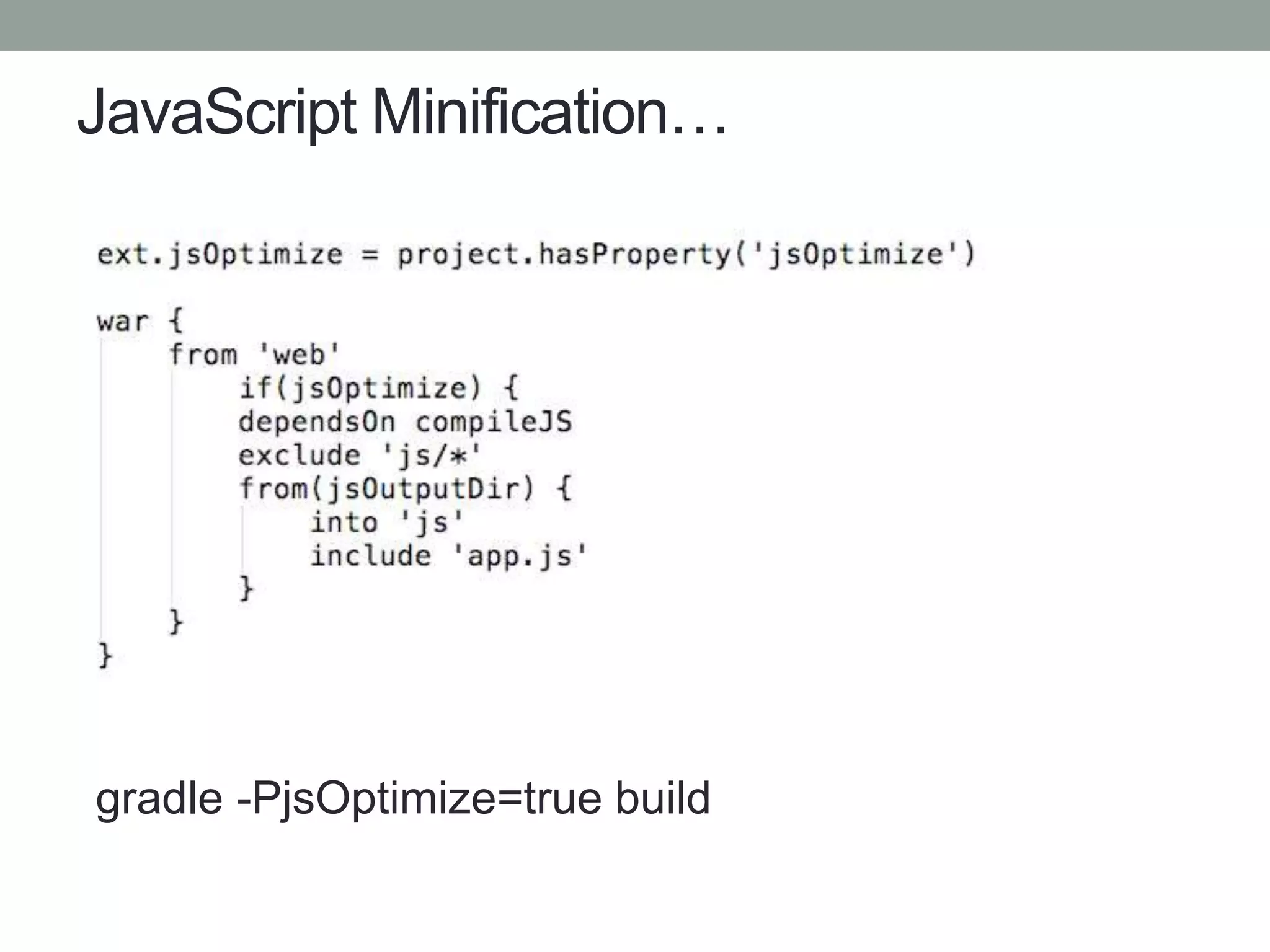 JavaScript Minification…
gradle -PjsOptimize=true build
 