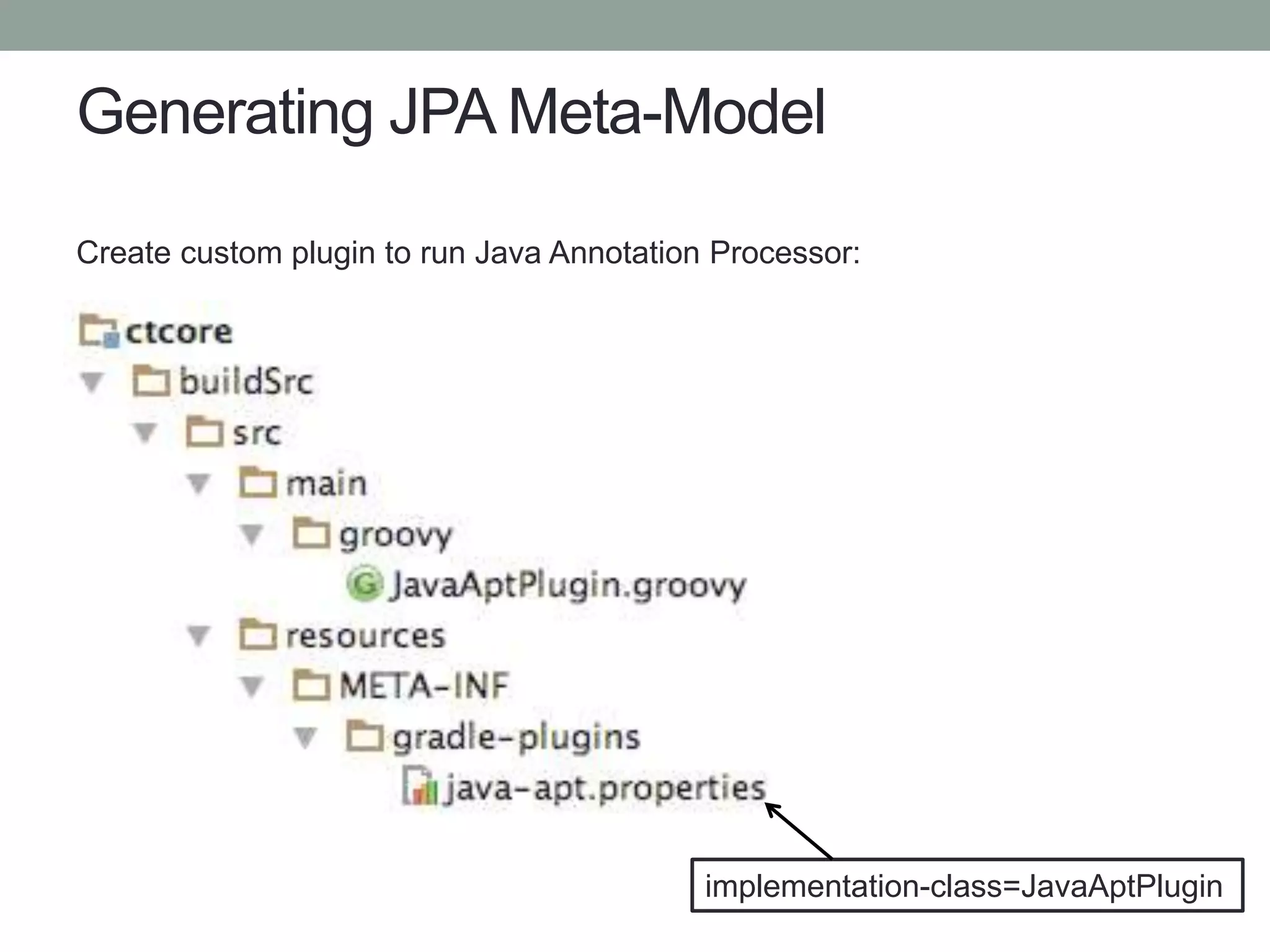 Generating JPA Meta-Model
Create custom plugin to run Java Annotation Processor:
implementation-class=JavaAptPlugin
 