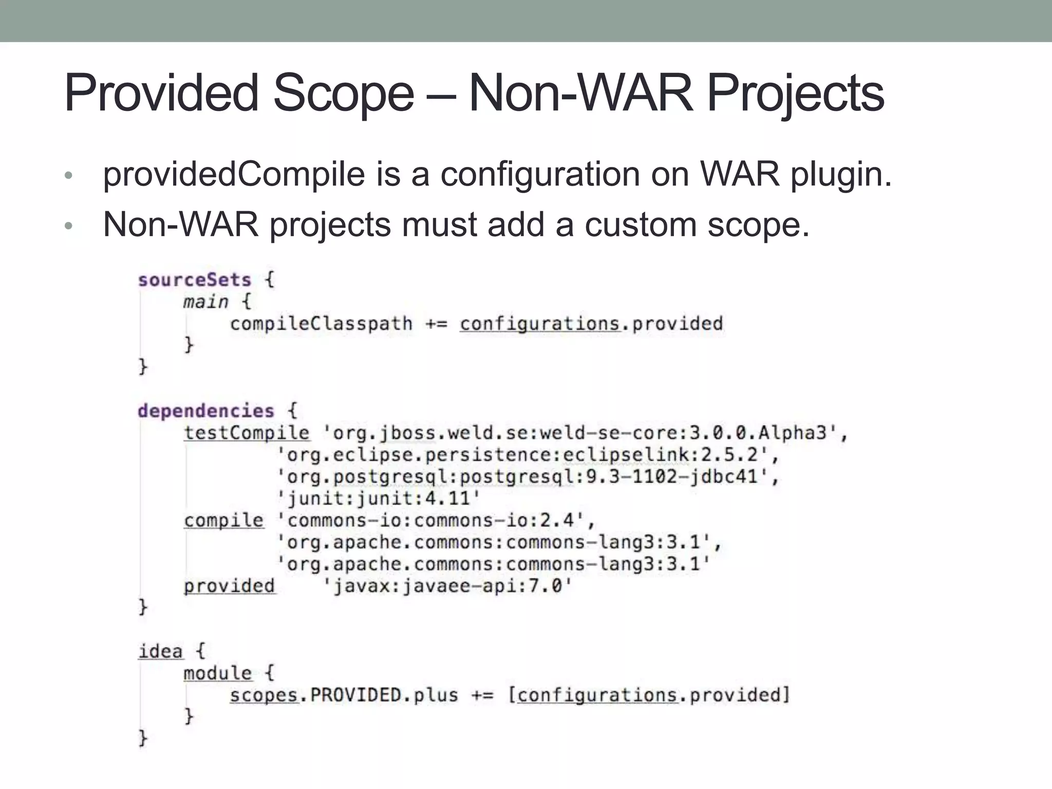 Provided Scope – Non-WAR Projects
• providedCompile is a configuration on WAR plugin.
• Non-WAR projects must add a custom scope.
 
