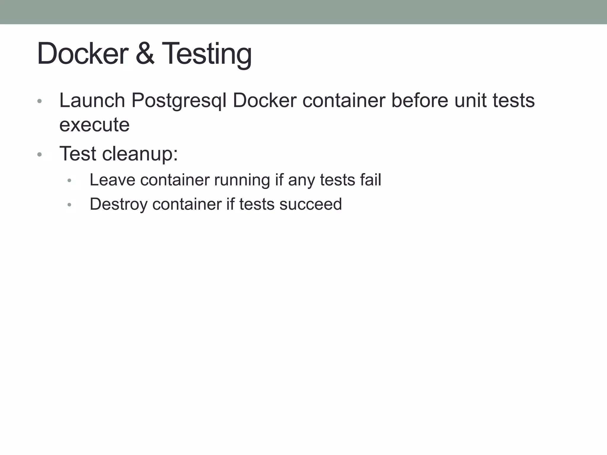 Docker & Testing
• Launch Postgresql Docker container before unit tests
execute
• Test cleanup:
• Leave container running if any tests fail
• Destroy container if tests succeed
 