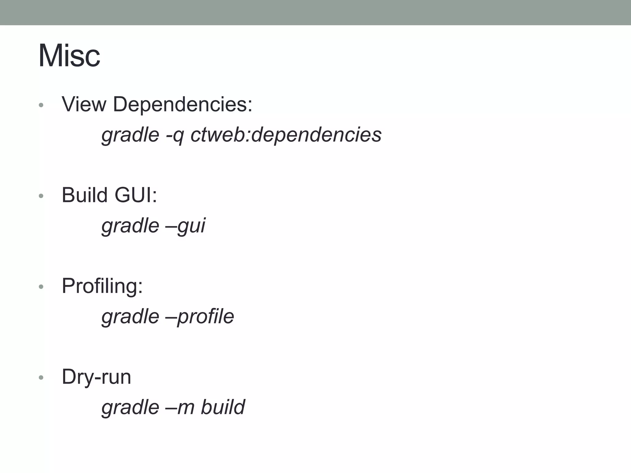 Misc
• View Dependencies:
gradle -q ctweb:dependencies
• Build GUI:
gradle –gui
• Profiling:
gradle –profile
• Dry-run
gradle –m build
 