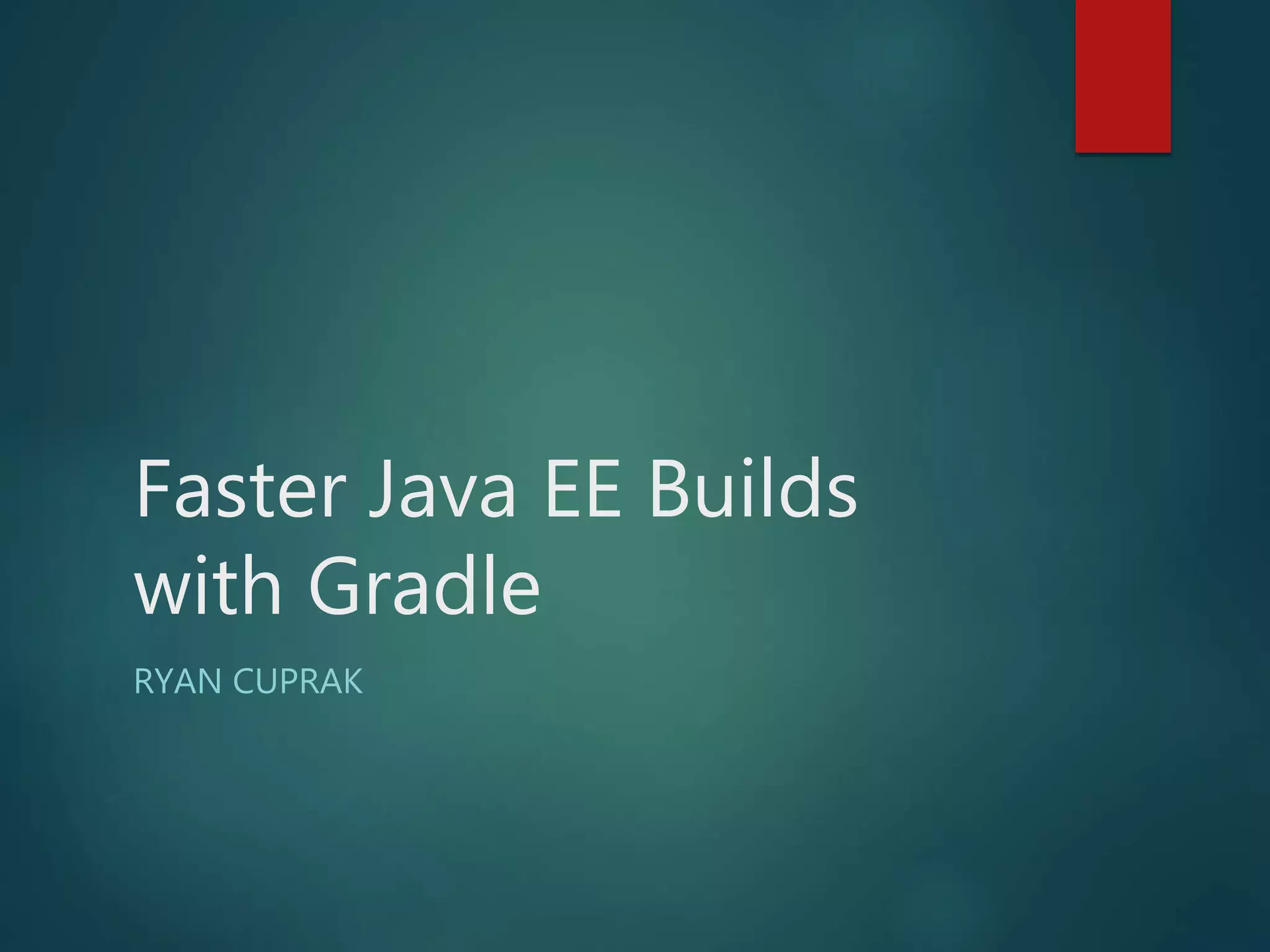 Faster Java EE Builds
with Gradle
RYAN CUPRAK
 