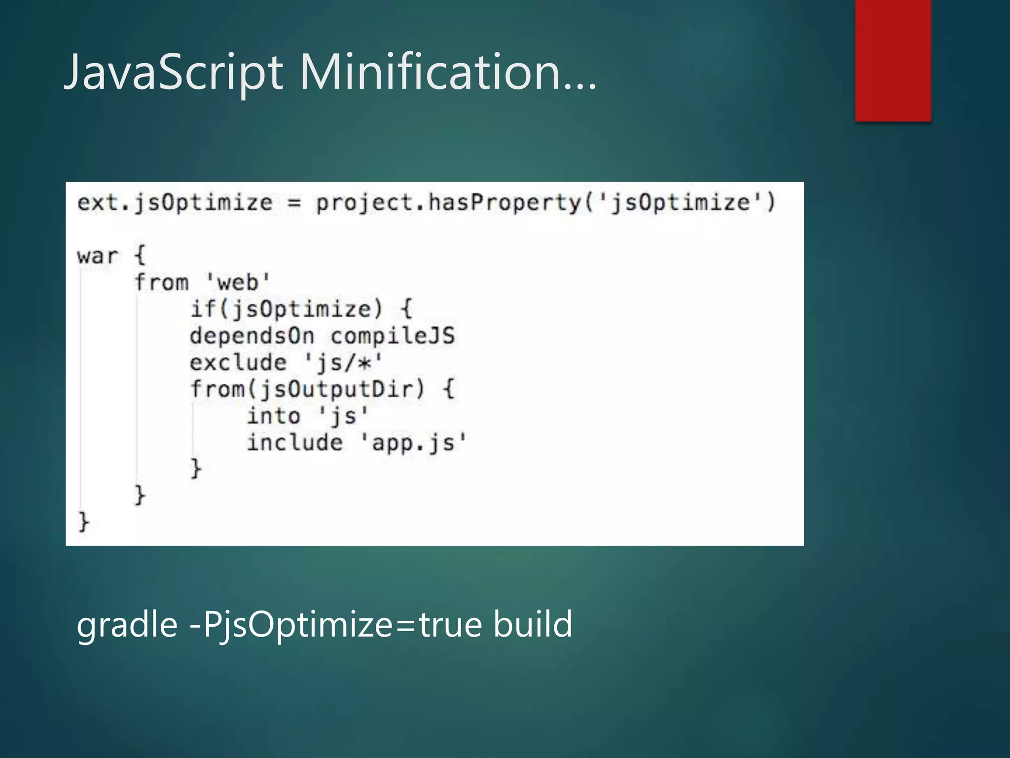 JavaScript Minification…
gradle -PjsOptimize=true build
 