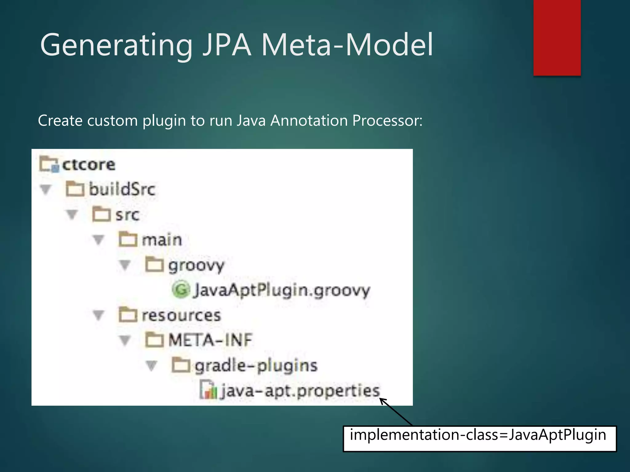 Generating JPA Meta-Model
Create custom plugin to run Java Annotation Processor:
implementation-class=JavaAptPlugin
 