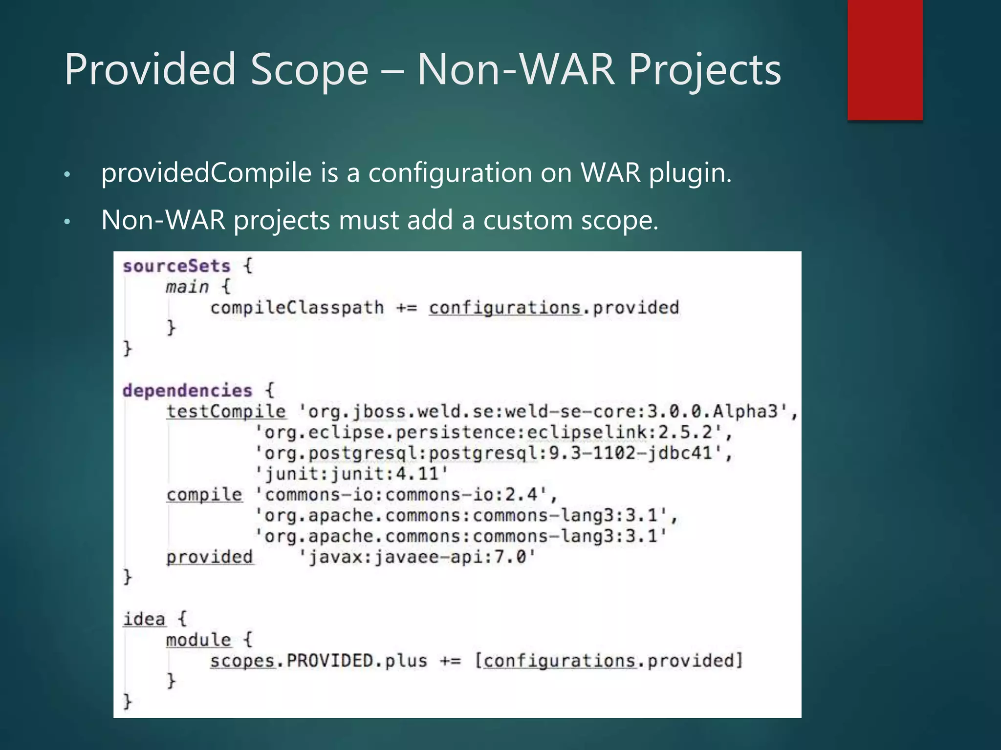 Provided Scope – Non-WAR Projects
• providedCompile is a configuration on WAR plugin.
• Non-WAR projects must add a custom scope.
 