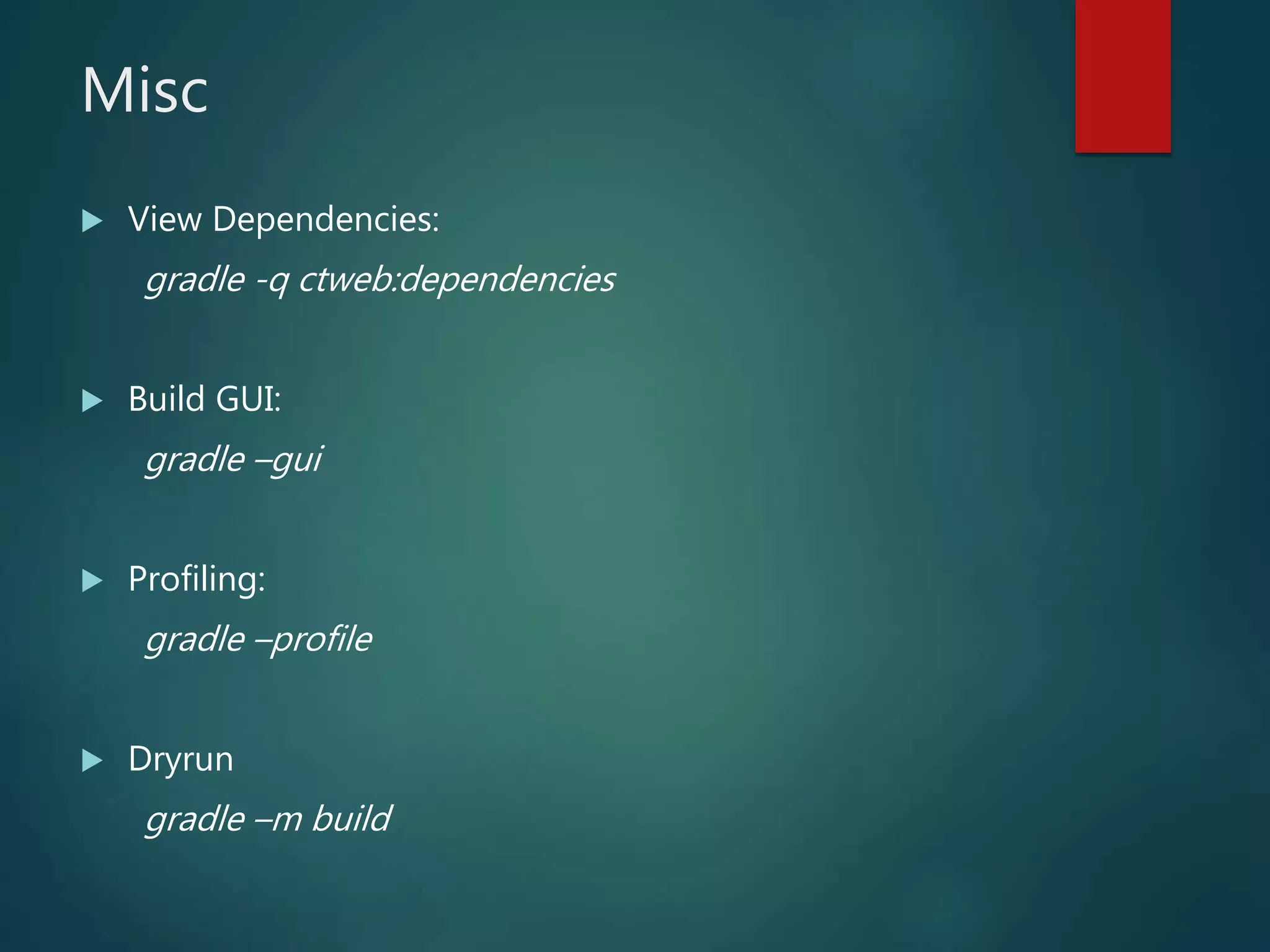 Misc
 View Dependencies:
gradle -q ctweb:dependencies
 Build GUI:
gradle –gui
 Profiling:
gradle –profile
 Dryrun
gradle –m build
 