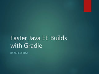 Faster Java EE Builds
with Gradle
RYAN CUPRAK
 