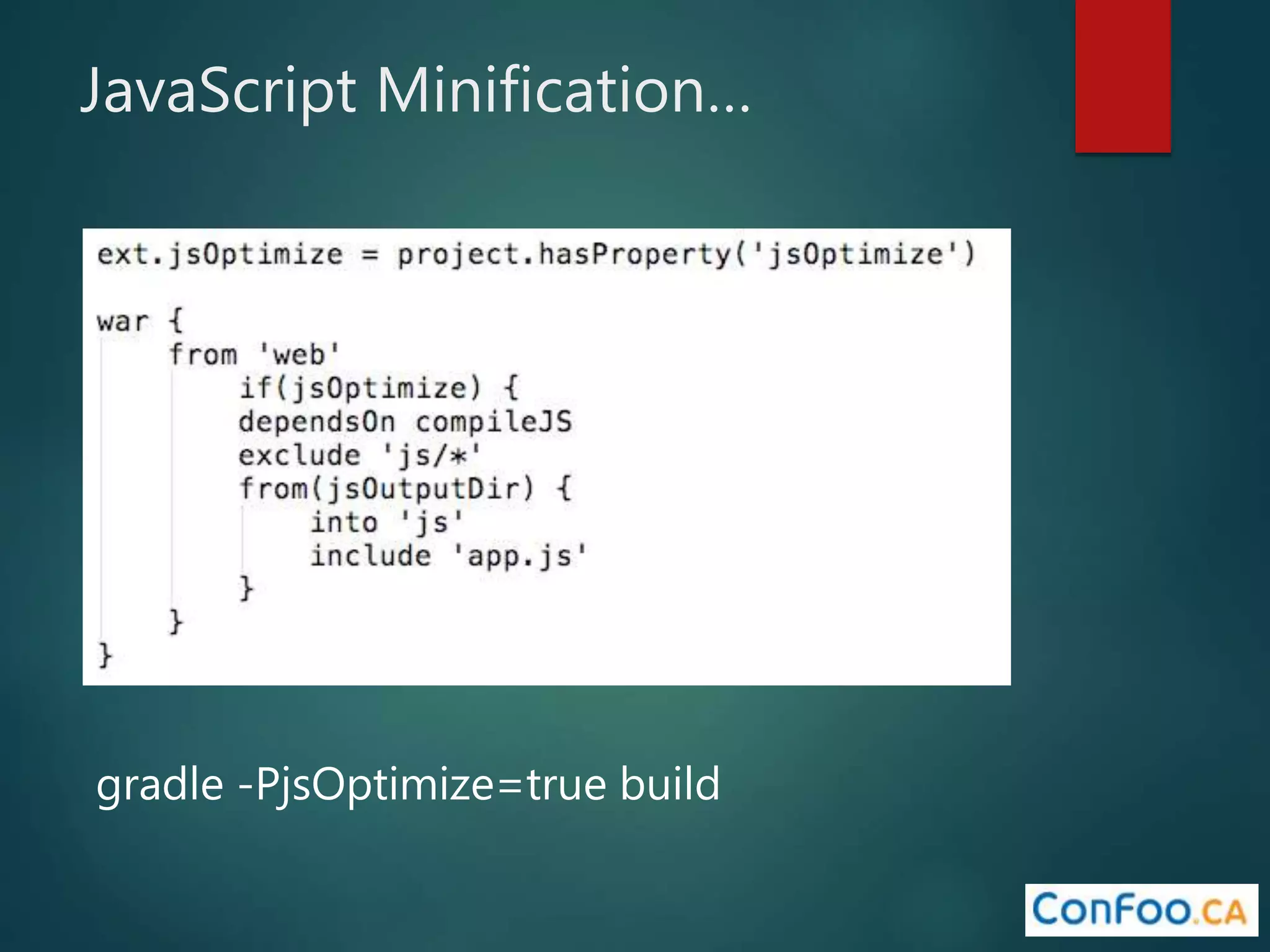 JavaScript Minification…
gradle -PjsOptimize=true build
 