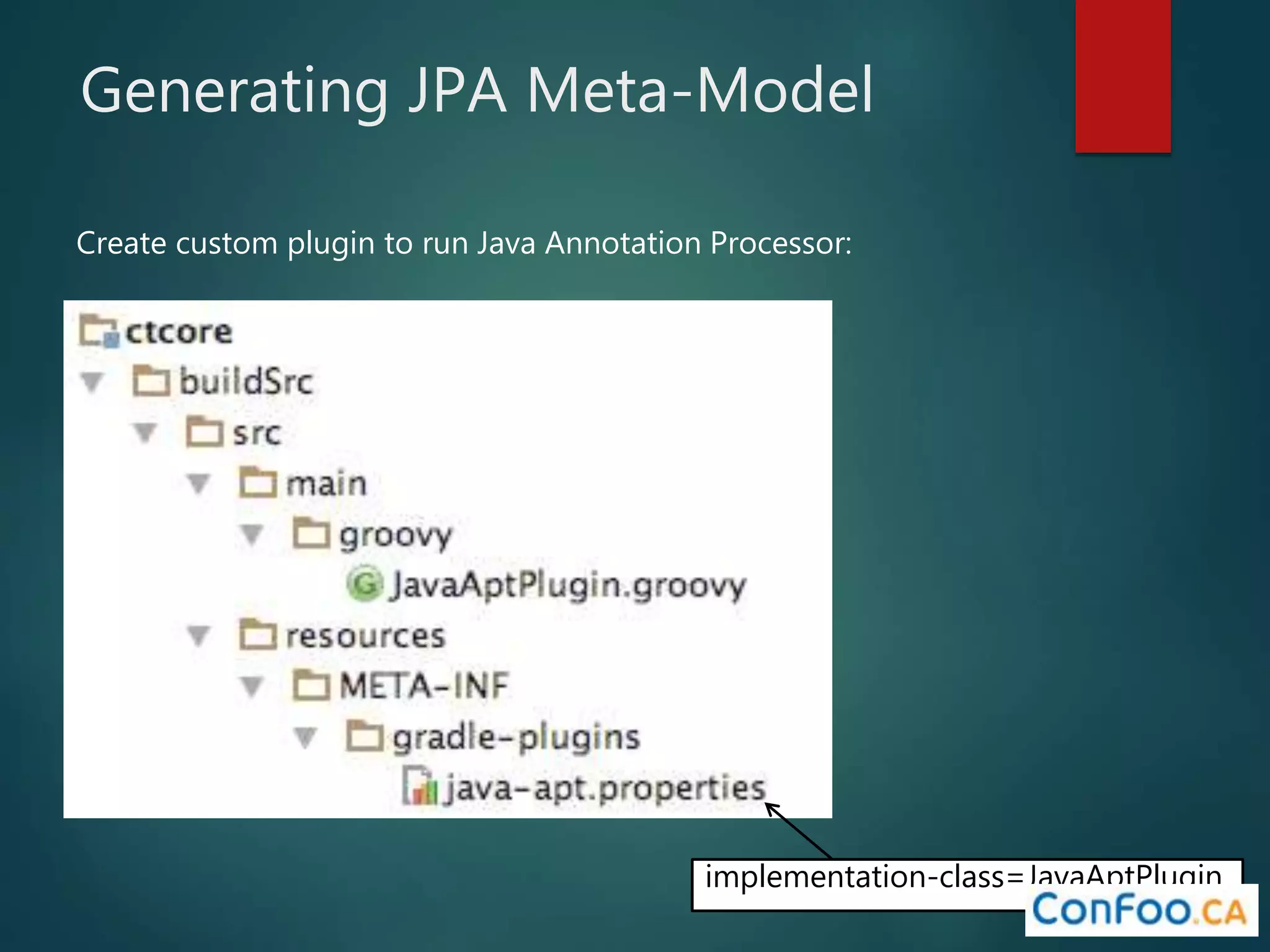 Generating JPA Meta-Model
Create custom plugin to run Java Annotation Processor:
implementation-class=JavaAptPlugin
 