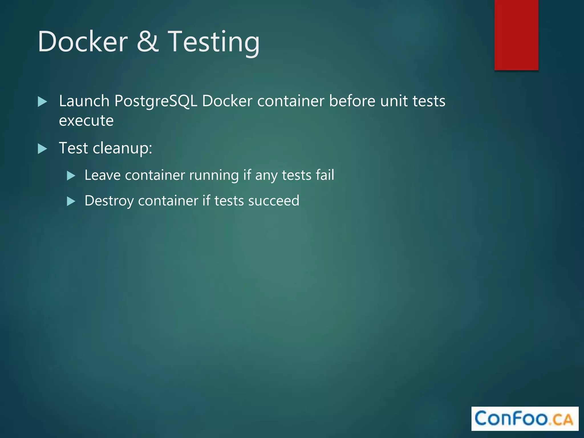 Docker & Testing
 Launch PostgreSQL Docker container before unit tests
execute
 Test cleanup:
 Leave container running if any tests fail
 Destroy container if tests succeed
 