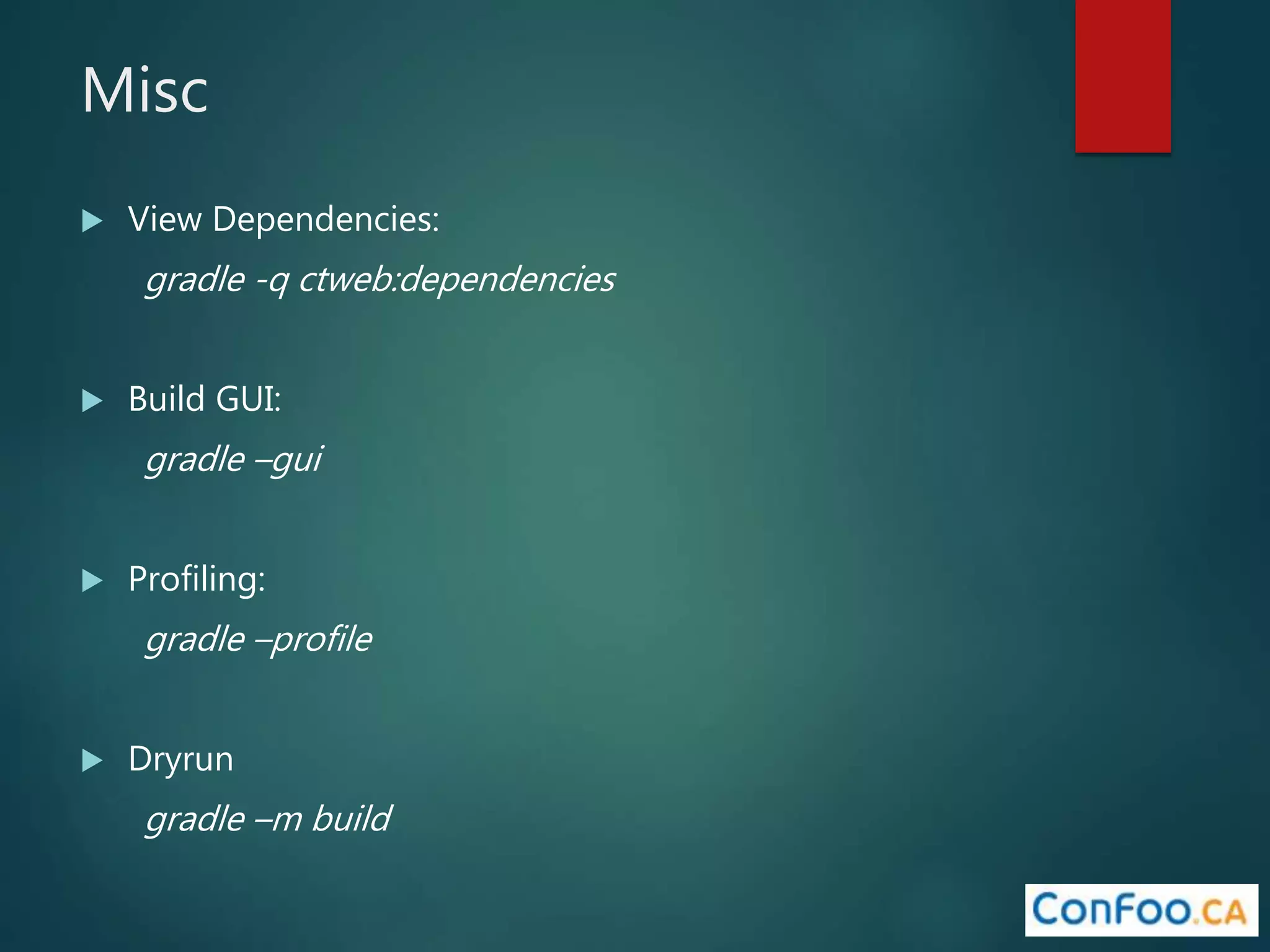 Misc
 View Dependencies:
gradle -q ctweb:dependencies
 Build GUI:
gradle –gui
 Profiling:
gradle –profile
 Dryrun
gradle –m build
 