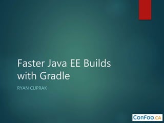 Faster Java EE Builds
with Gradle
RYAN CUPRAK
 