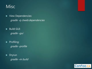 Misc
 View Dependencies:
gradle -q ctweb:dependencies
 Build GUI:
gradle –gui
 Profiling:
gradle –profile
 Dryrun
gradle –m build
 