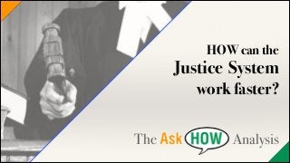 HOW can the

Justice System
work faster?
!

!

The

Analysis

 