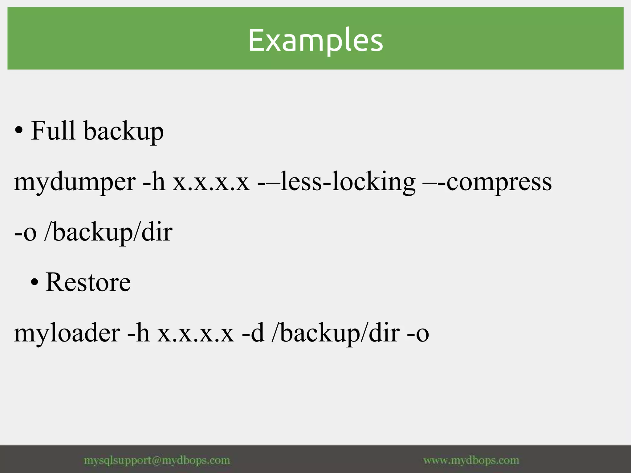Examples
• Full backup
mydumper -h x.x.x.x -–less-locking –-compress
-o /backup/dir
• Restore
myloader -h x.x.x.x -d /backup/dir -o
 